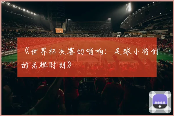 《世界杯决赛的哨响：足球小将们的光辉时刻》