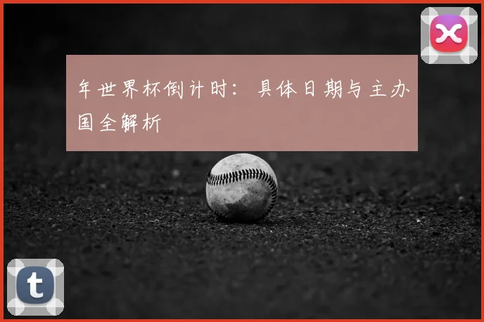 年世界杯倒计时：具体日期与主办国全解析