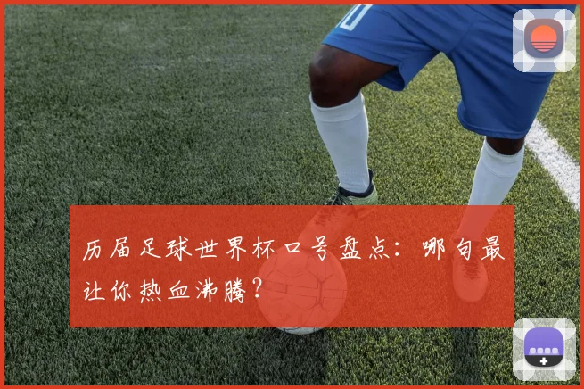 历届足球世界杯口号盘点：哪句最让你热血沸腾？