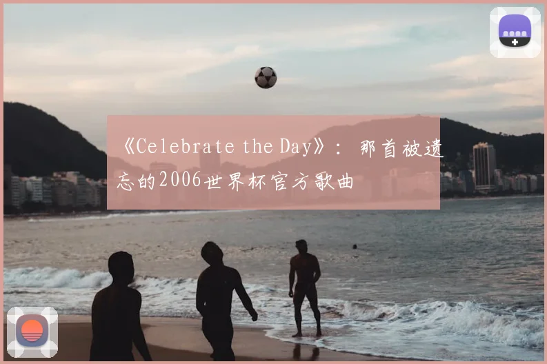 《Celebrate the Day》：那首被遗忘的2006世界杯官方歌曲