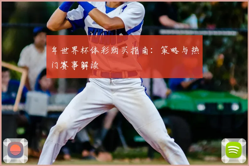 年世界杯体彩购买指南：策略与热门赛事解读