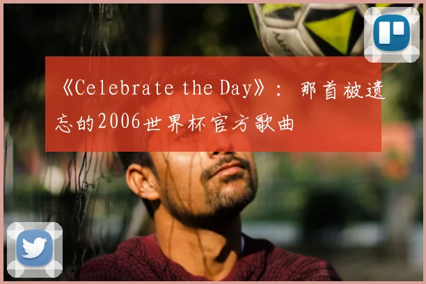 《Celebrate the Day》：那首被遗忘的2006世界杯官方歌曲