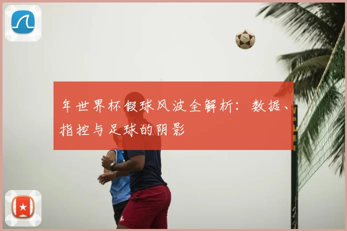 年世界杯假球风波全解析：数据、指控与足球的阴影