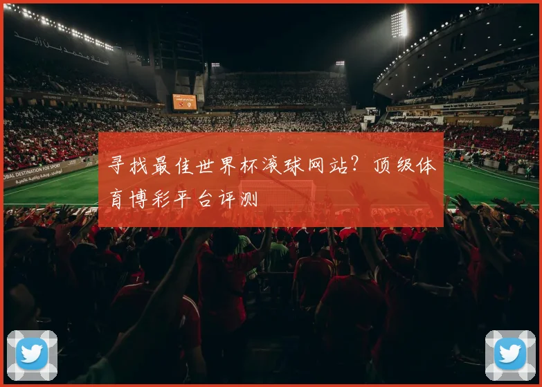 寻找最佳世界杯滚球网站？顶级体育博彩平台评测