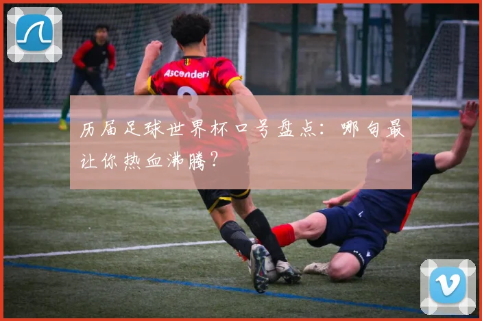 历届足球世界杯口号盘点：哪句最让你热血沸腾？