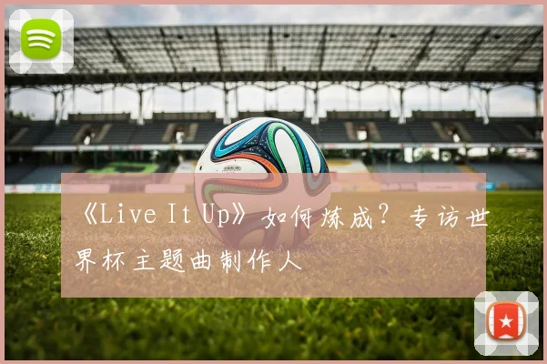 《Live It Up》如何炼成？专访世界杯主题曲制作人