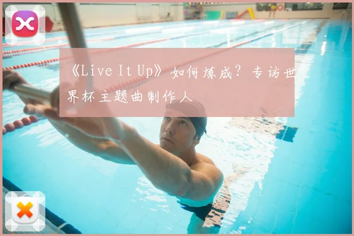 《Live It Up》如何炼成？专访世界杯主题曲制作人