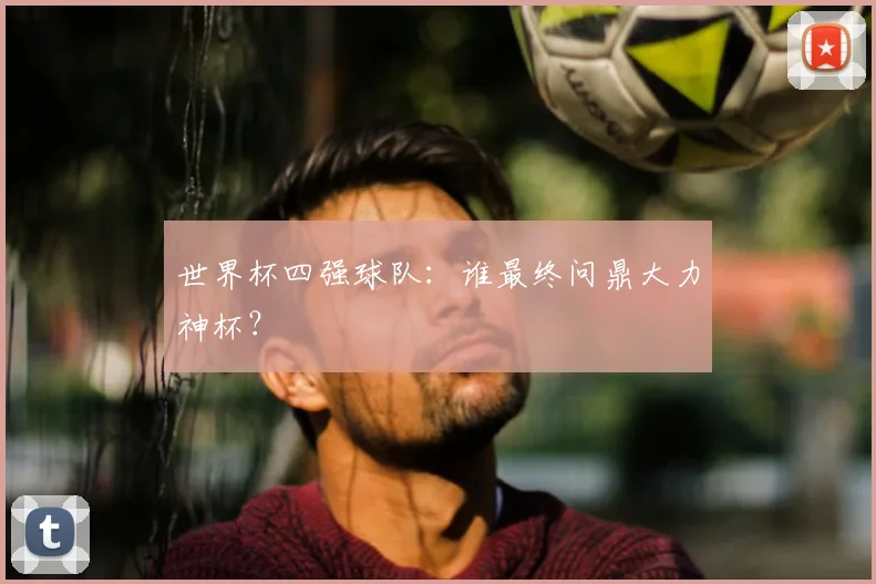 世界杯四强球队：谁最终问鼎大力神杯？