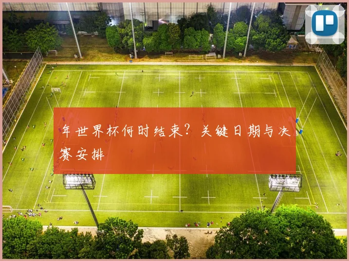 年世界杯何时结束？关键日期与决赛安排