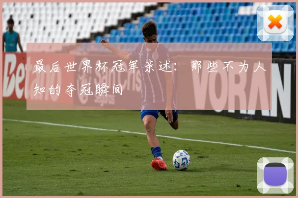 最后世界杯冠军亲述：那些不为人知的夺冠瞬间