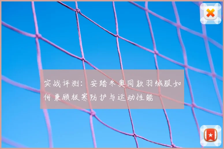 实战评测：安踏冬奥同款羽绒服如何兼顾极寒防护与运动性能