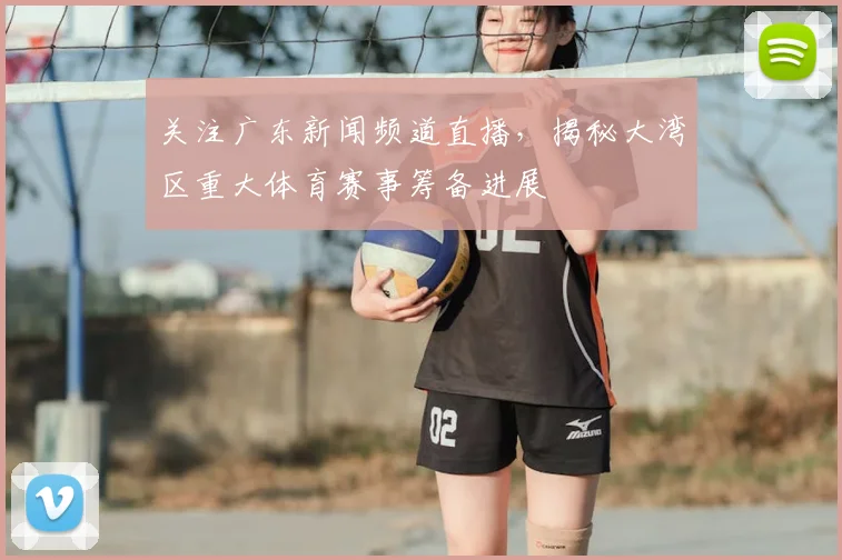关注广东新闻频道直播，揭秘大湾区重大体育赛事筹备进展