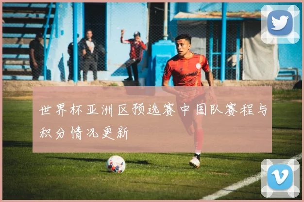 世界杯亚洲区预选赛中国队赛程与积分情况更新