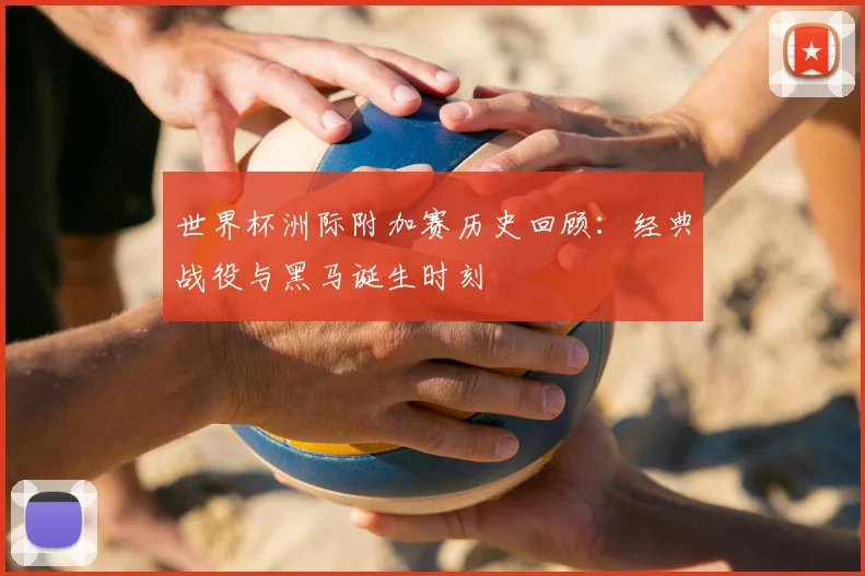 世界杯洲际附加赛历史回顾：经典战役与黑马诞生时刻