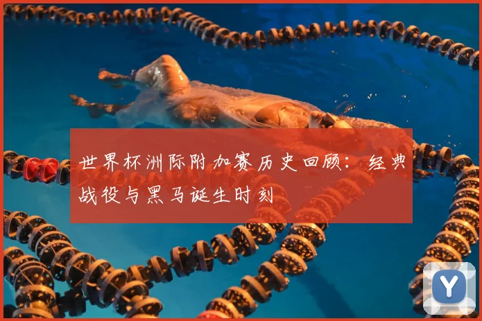 世界杯洲际附加赛历史回顾：经典战役与黑马诞生时刻