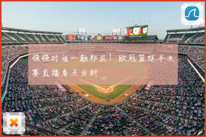 强强对话一触即发！欧冠篮球半决赛直播看点分析