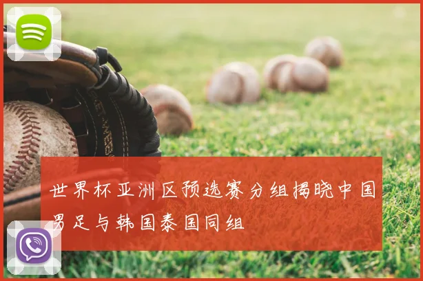 世界杯亚洲区预选赛分组揭晓中国男足与韩国泰国同组