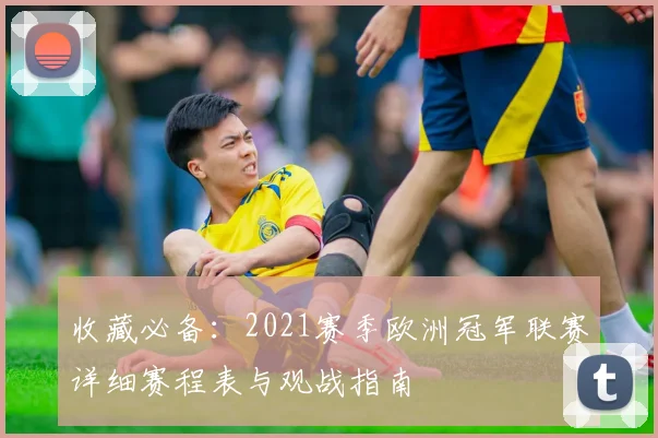收藏必备：2021赛季欧洲冠军联赛详细赛程表与观战指南